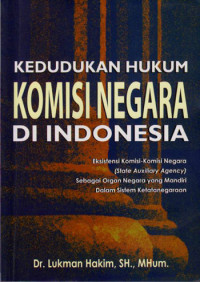 Image of Kedudukan Hukum Komisi Negara di Indonesia : Eksistensi Komisi-Komisi Negara (State Auxiliary Agency) Sebagai Organ Negara Yang Mandiri Dalam Sistem Ketatanegaraan