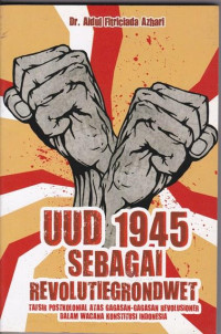 Image of UUD 1945 Sebagai Revolutiegrondwet : Tafsir Postkolonial Atas Gagasan-Gagasan Revolusioner Dalam Wacana Konstitusi Indonesia
